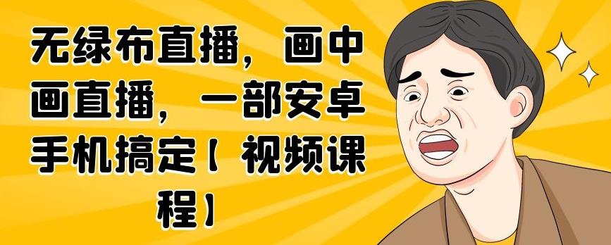 无绿布直播，画中画直播，一部安卓手机搞定【视频课程】-创想网