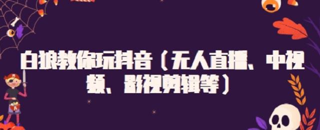 白狼教你玩抖音（无人直播、中视频、影视剪辑等）-创想网