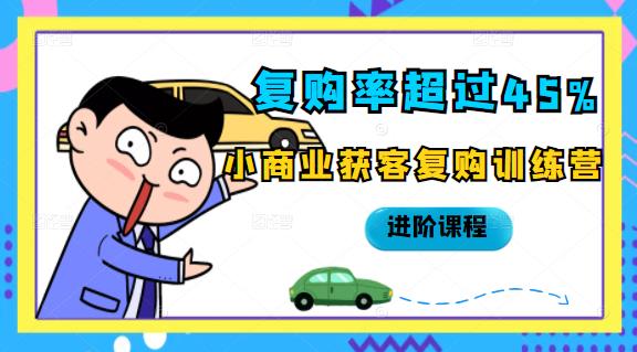 复购率超过45%，小商业获客复购训练营进阶课程-创想网
