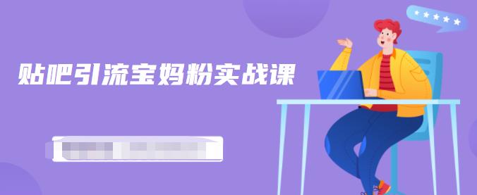 百度贴吧引流宝妈粉实战课，小白也可以日引100 精准粉【视频课程】-创想网