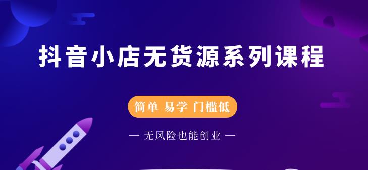 抖音小店无货源系列课程，简单，易学，门槛低-创想网