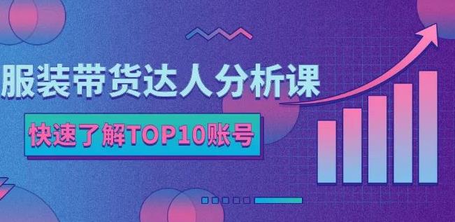 服装带货达人分析课：带你快速了解TOP10账号，玩转服装行业-创想网