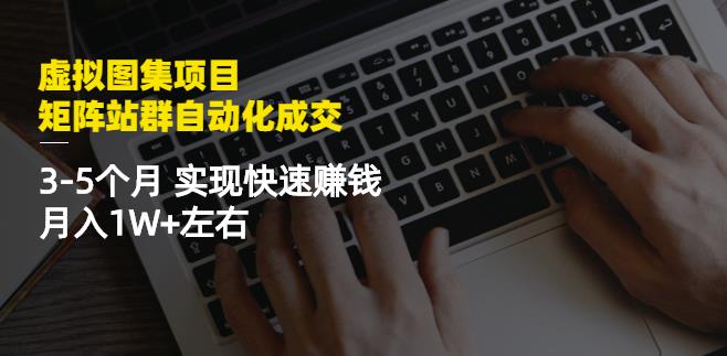 虚拟图集项目：矩阵站群自动化成交，3-5个月实现快速赚钱月入1W 左右-创想网