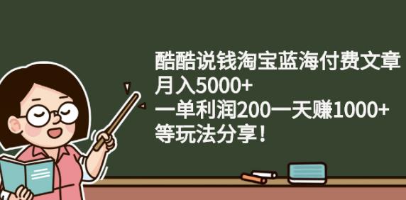 酷酷说钱淘宝蓝海付费文章:月入5000 一单利润200一天赚1000 (等玩法分享)-创想网