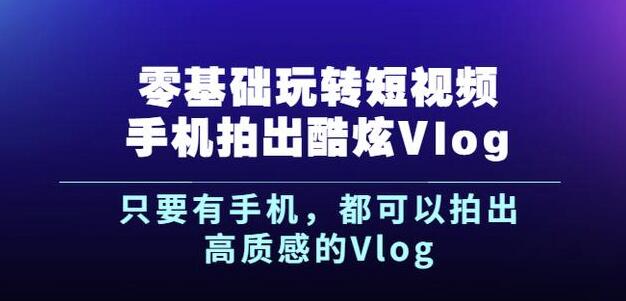 杨精坤零基础玩转短视频手机拍出酷炫Vlog，只要有手机就可以拍出高质感的Vlog-创想网