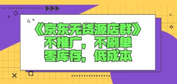 诺思星商学院京东无货源店群课：不推广，不刷单，零库存，低成本-创想网