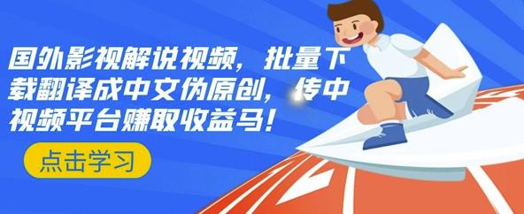 国外影视解说视频，批量下载翻译成中文伪原创，传中视频平台赚取收益-创想网