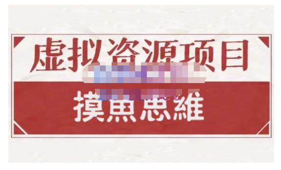 摸鱼思维·虚拟资源掘金课，虚拟资源的全套玩法 价值1880元-创想网