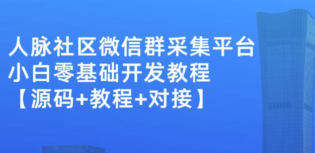 外面卖1000的人脉社区微信群采集平台小白0基础开发教程【源码 教程 对接】-创想网