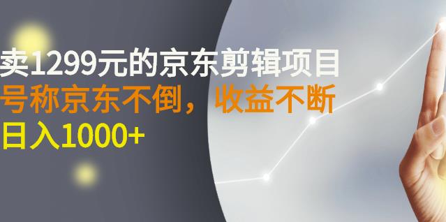 外面卖1299元的京东剪辑项目，号称京东不倒，收益不停止，日入1000-创想网