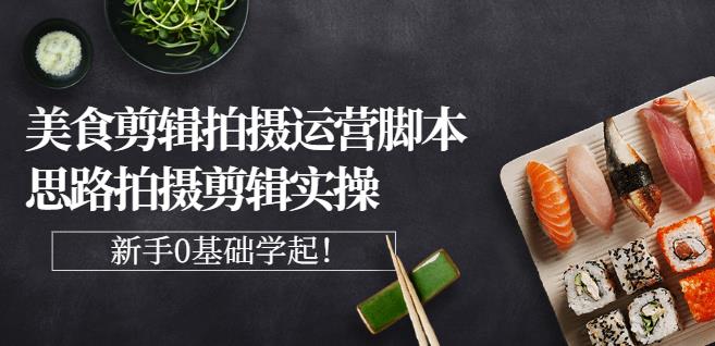 湘水·美食剪辑拍摄运营，脚本思路拍摄剪辑实操 基础知识-创想网