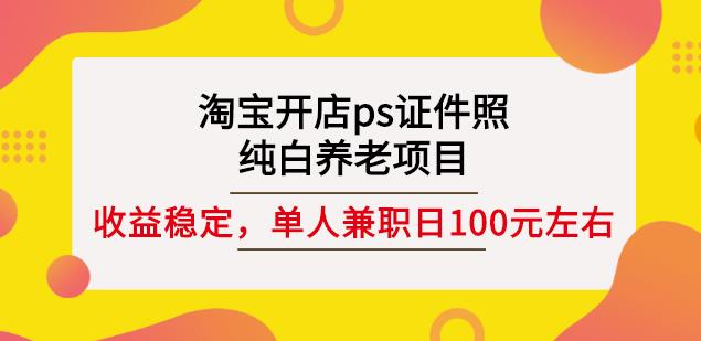 淘宝开店ps证件照，纯白养老项目，单人兼职稳定日100元(教程 软件 素材)-创想网