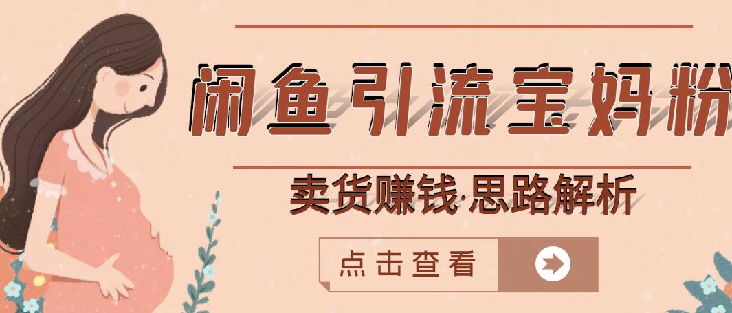 闲鱼引流宝妈粉 卖货赚钱一个月收益30000 （实操视频教程）-创想网