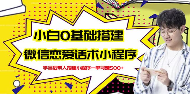 新手0基础搭建微信恋爱话术小程序，一单赚几百【视频教程 小程序源码】-创想网