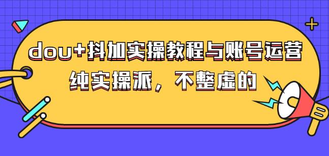(大兵哥数据流运营)dou 抖加实操教程与账号运营：纯实操派，不整虚的-创想网