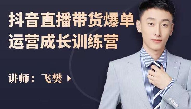 飞樊：抖音直播带货爆单运营成长训练营，手把手教你玩转直播带货-创想网