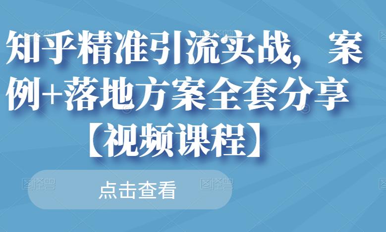 知乎精准引流实战，案例 落地方案全套分享【视频课程】-创想网