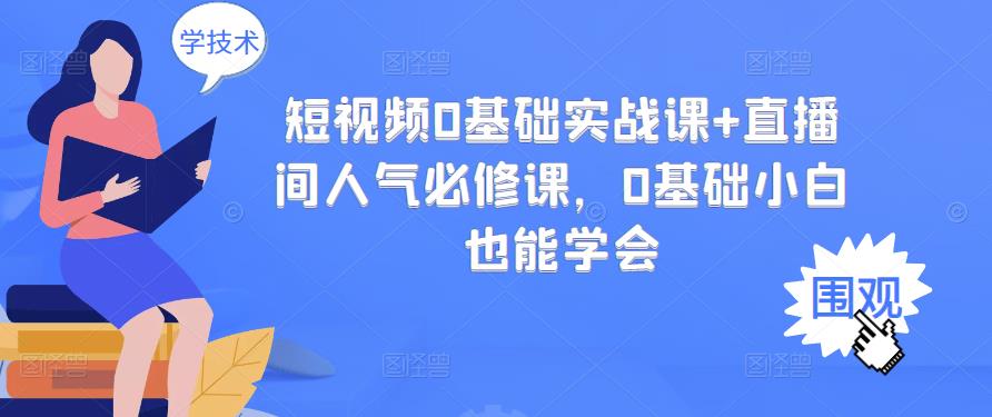 短视频0基础实战课 直播间人气必修课，0基础小白也能学会-创想网