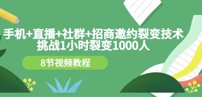 手机 直播 社群 招商邀约裂变技术：挑战1小时裂变1000人（8节视频教程）-创想网