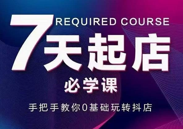 抖音小店7天起店必学课，手把手教你0基础玩转抖店-创想网