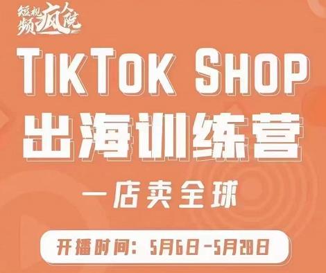 疯人院:TikTok Shop出海训练营（一店卖全球)，出海抢占全球新流量-创想网