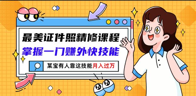 最美证件照精修课程：掌握一门赚外快技能，某宝有人靠这技能月入过万-创想网