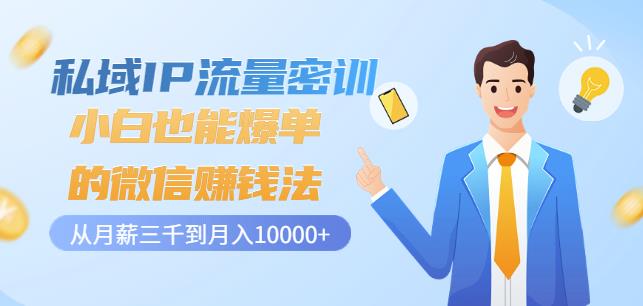私域IP流量密训：小白也能爆单的微信赚钱法，从月薪三千到月入10000-创想网