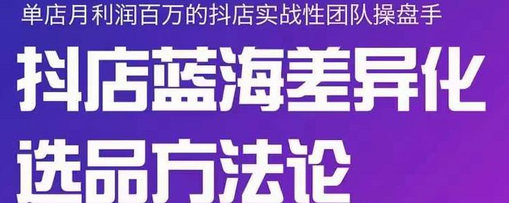 小卒抖店终极蓝海差异化选品方法论，全面介绍抖店无货源选品的所有方法-创想网