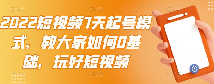 2022短视频7天起号模式，教大家如何0基础，玩好短视频-创想网