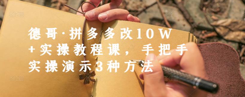 德哥·拼多多改10W 实操教程课，手把手实操演示3种方法-创想网