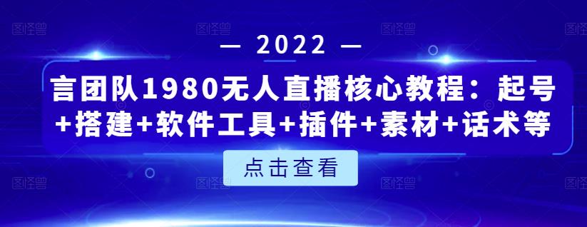 言团队1980无人直播核心教程：起号 搭建 软件工具 插件 素材 话术等等-创想网