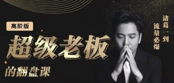 诸葛超级老板的翻盘课（高阶版），实体老板的起号课，诸葛一到流量必爆-创想网