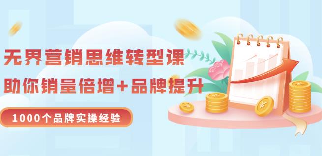 无界营销思维转型课：1000个品牌实操经验，助你销量倍增（20节视频）-创想网