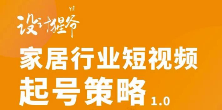 家居行业短视频起号策略，家居行业非主流短视频策略课价值4980元-创想网