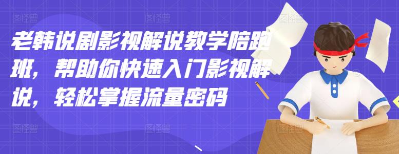 老韩说剧影视解说教学陪跑班，帮助你快速入门影视解说，轻松掌握流量密码-创想网