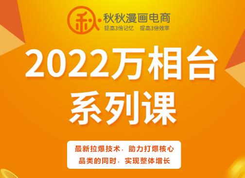秋秋漫画电商2022万相台系列课，最新拉爆技术，助力打爆核心品类的同时，实现整体增长-创想网