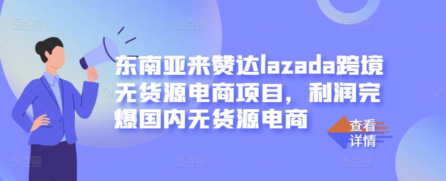 东南亚来赞达lazada跨境无货源电商项目，利润完爆国内无货源电商-创想网
