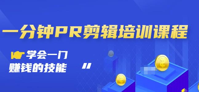 抖音视频一分钟PR剪辑培训：学会一门赚钱的技能，每节课短小精悍-创想网