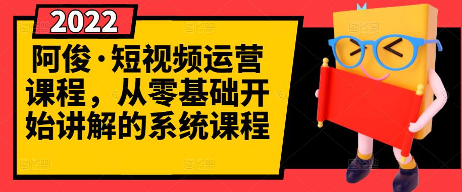 阿俊·短视频运营课程，从零基础开始讲解的系统课程-创想网