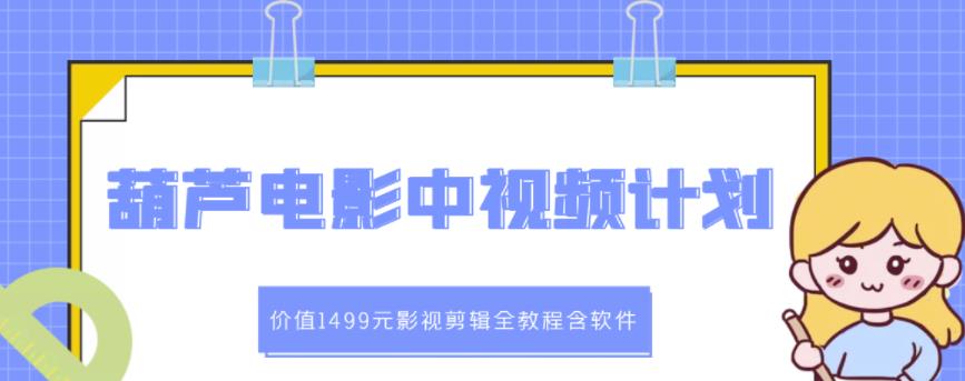 葫芦电影中视频解说教学：价值1499元影视剪辑全教程含软件-创想网