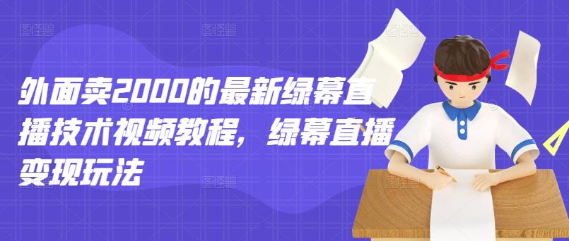 外面卖2000的最新绿幕直播技术视频教程，绿幕直播变现玩法-创想网
