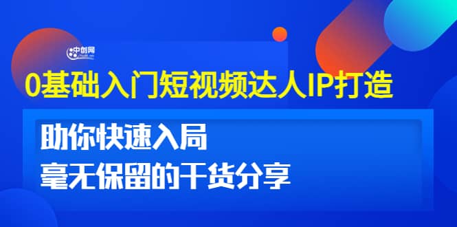 0基础入门短视频达人IP打造：助你快速入局 毫无保留的干货分享(10节视频课)-创想网
