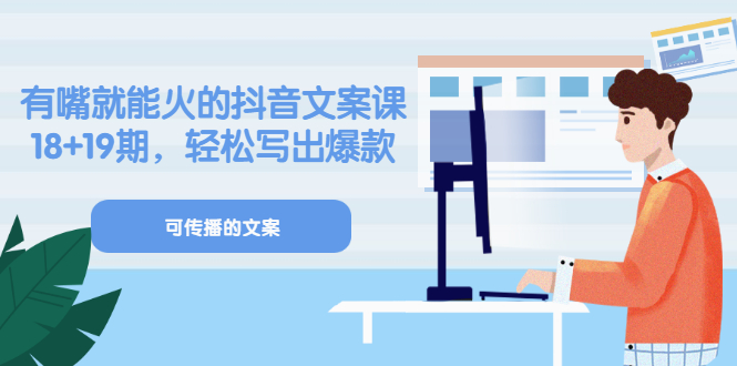 《有嘴就能火的抖音文案课》18 19期，轻松写出爆款可传播文案-创想网
