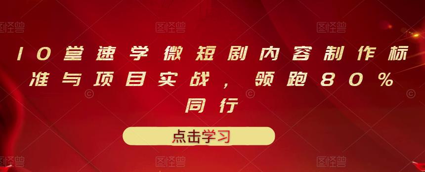 10堂速学微短剧内容制作标准与项目实战，领跑80%同行-创想网