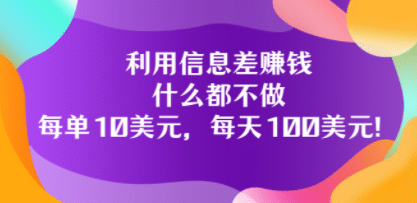 利用信息差赚钱：什么都不做，每单10美元，每天100美元！-创想网