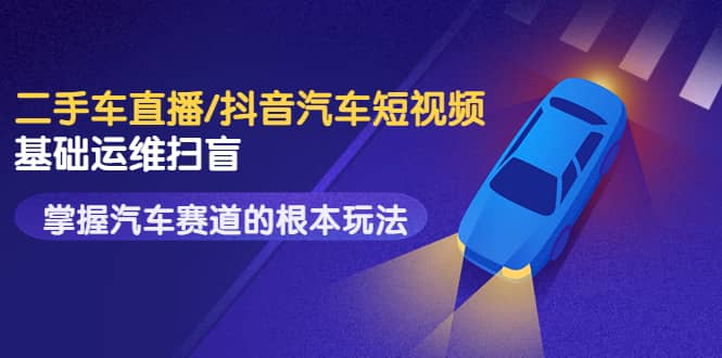 二手车直播/抖音汽车短视频基础运维扫盲，掌握汽车赛道的根本玩法-创想网