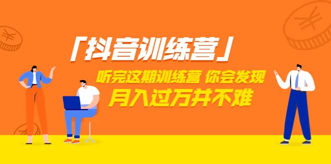 价值3998「抖音训练营」听完这期训练营，你会发现月入过万并不难（22节课）-创想网