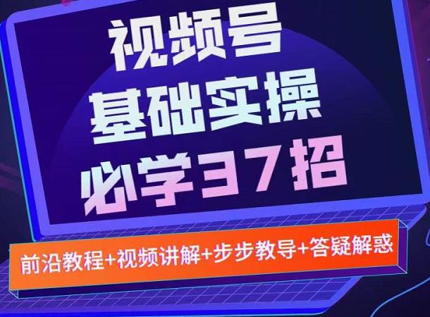 视频号实战基础必学37招，每个步骤都有具体操作流程，简单易懂好操作-创想网