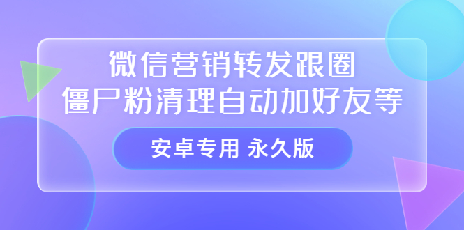【安卓专用】微信营销转发跟圈僵尸粉清理自动加好友等【永久版】-创想网