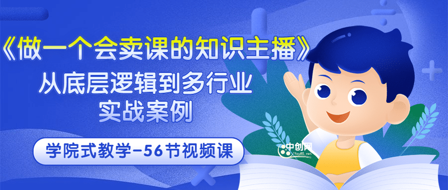 《做一个会卖课的知识主播》从底层逻辑到多行业实战案例 学院式教学-56节课-创想网